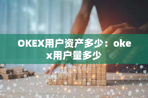 OKEX用户资产多少:okex用户量多少-第1张图片-智财锋资讯网 OKEX用户资产多少:okex用户量多少-第1张图片-智财锋资讯网