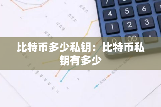 比特币多少私钥:比特币私钥有多少-第1张图片-智财锋资讯网 比特币多少私钥:比特币私钥有多少-第1张图片-智财锋资讯网