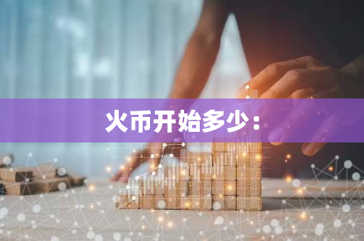 火币开始多少：