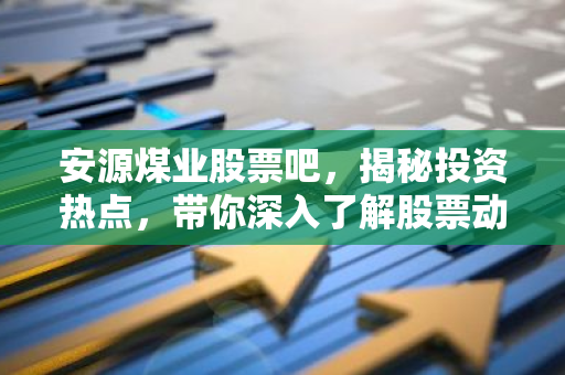 安源煤业股票吧,揭秘投资热点,带你深入了解股票动态-第1张图片-智财锋资讯网 安源煤业股票吧,揭秘投资热点,带你深入了解股票动态-第1张图片-智财锋资讯网
