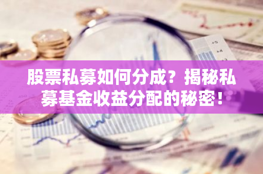股票私募如何分成?揭秘私募基金收益分配的秘密!-第1张图片-智财锋资讯网 股票私募如何分成?揭秘私募基金收益分配的秘密!-第1张图片-智财锋资讯网