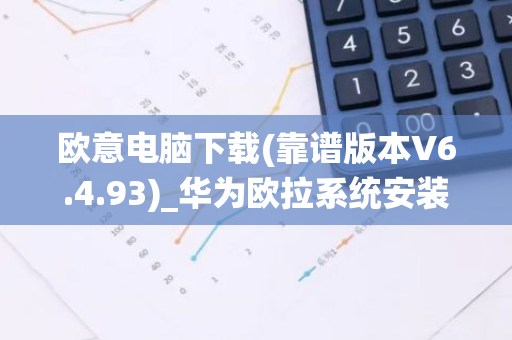 欧意电脑下载(靠谱版本V6.4.93)_华为欧拉系统安装-第1张图片-智财锋资讯网