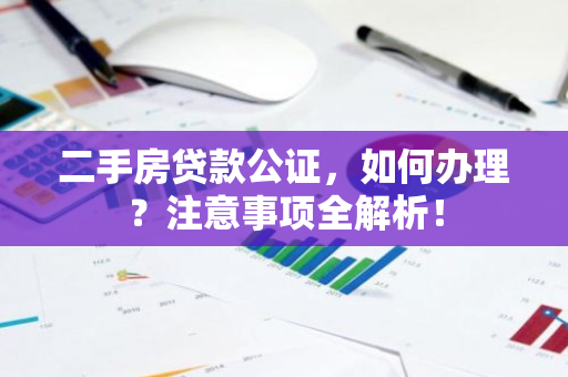 二手房贷款公证，如何办理？注意事项全解析！