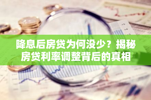 降息后房贷为何没少？揭秘房贷利率调整背后的真相