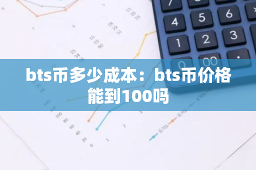 bts币多少成本：bts币价格能到100吗-第1张图片-智财锋资讯网
