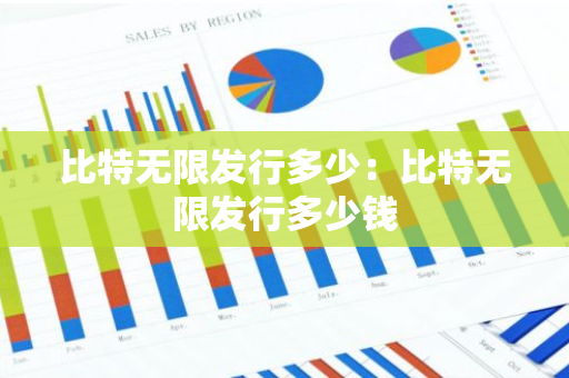 比特无限发行多少：比特无限发行多少钱-第1张图片-智财锋资讯网