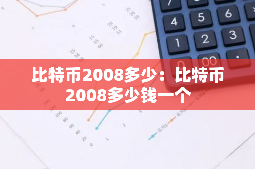 比特币2008多少：比特币2008多少钱一个-第1张图片-智财锋资讯网