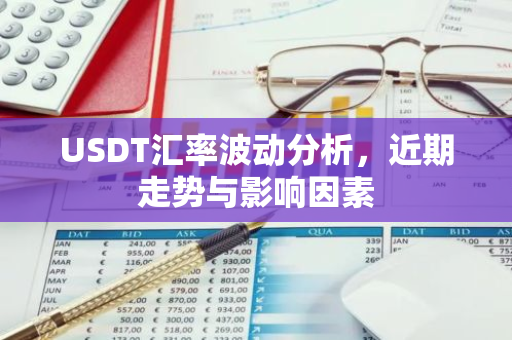 USDT汇率波动分析,近期走势与影响因素-第1张图片-智财锋资讯网 USDT汇率波动分析,近期走势与影响因素-第1张图片-智财锋资讯网