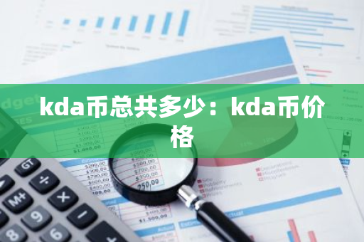 kda币总共多少：kda币价格-第1张图片-智财锋资讯网