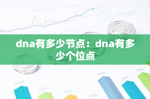 dna有多少节点：dna有多少个位点