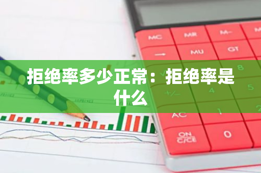 拒绝率多少正常：拒绝率是什么
