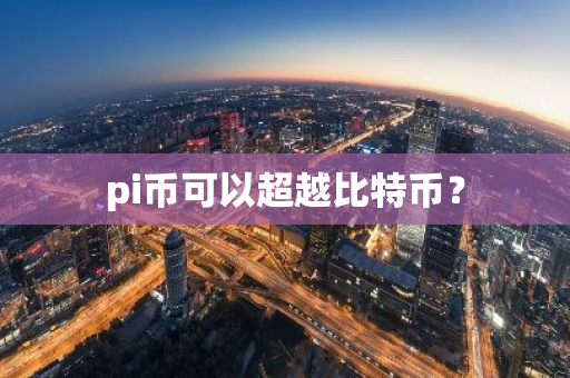 pi币可以超越比特币?-第1张图片-智财锋资讯网 pi币可以超越比特币?-第1张图片-智财锋资讯网