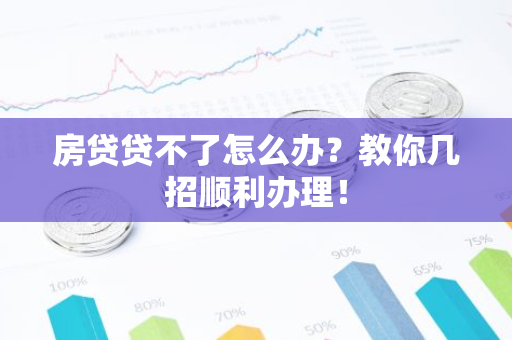 房贷贷不了怎么办？教你几招顺利办理！