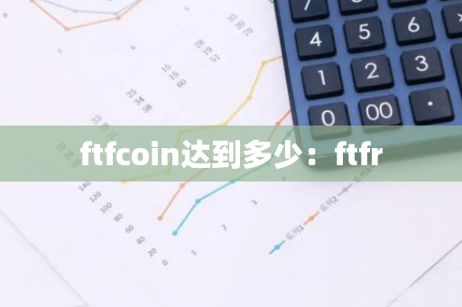 ftfcoin达到多少：ftfr-第1张图片-智财锋资讯网