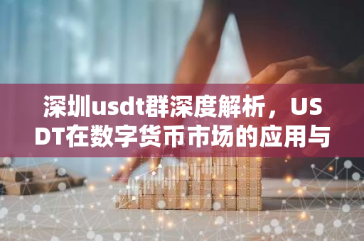 深圳usdt群深度解析，USDT在数字货币市场的应用与影响-第1张图片-智财锋资讯网
