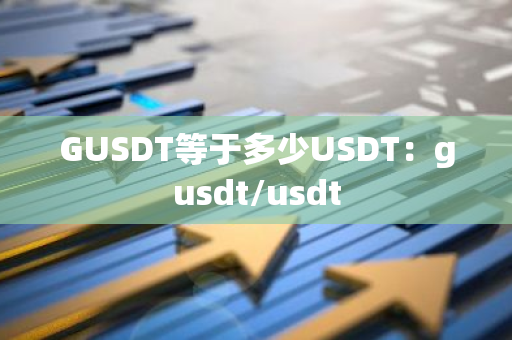 GUSDT等于多少USDT：gusdt/usdt