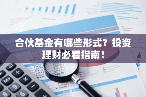 合伙基金有哪些形式？投资理财必看指南！