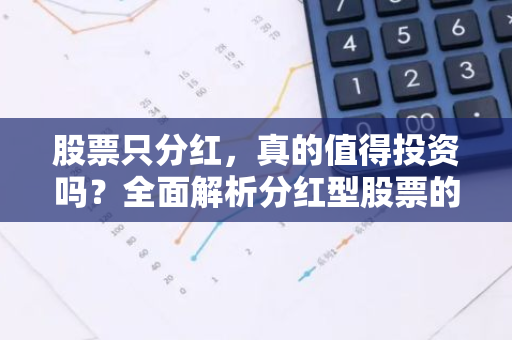 股票只分红,真的值得投资吗?全面解析分红型股票的投资价值-第1张图片-智财锋资讯网 股票只分红,真的值得投资吗?全面解析分红型股票的投资价值-第1张图片-智财锋资讯网