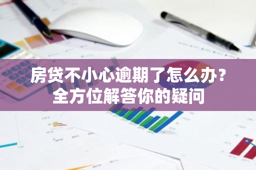 房贷不小心逾期了怎么办？全方位解答你的疑问