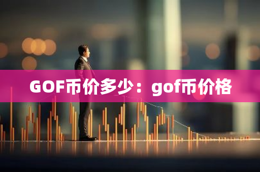 GOF币价多少：gof币价格-第1张图片-智财锋资讯网