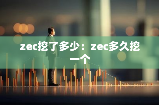 zec挖了多少：zec多久挖一个-第1张图片-智财锋资讯网