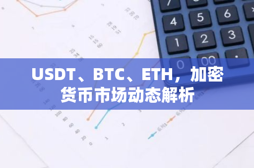 USDT、BTC、ETH，加密货币市场动态解析-第1张图片-智财锋资讯网
