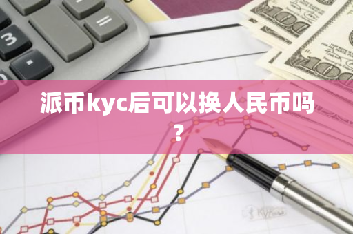 派币kyc后可以换人民币吗?-第1张图片-智财锋资讯网 派币kyc后可以换人民币吗?-第1张图片-智财锋资讯网