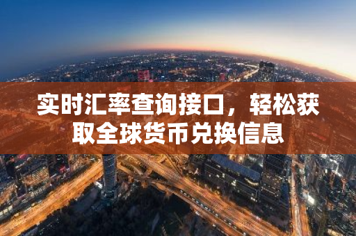 实时汇率查询接口,轻松获取全球货币兑换信息-第1张图片-智财锋资讯网 实时汇率查询接口,轻松获取全球货币兑换信息-第1张图片-智财锋资讯网