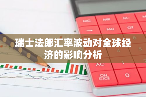 瑞士法郎汇率波动对全球经济的影响分析-第1张图片-智财锋资讯网