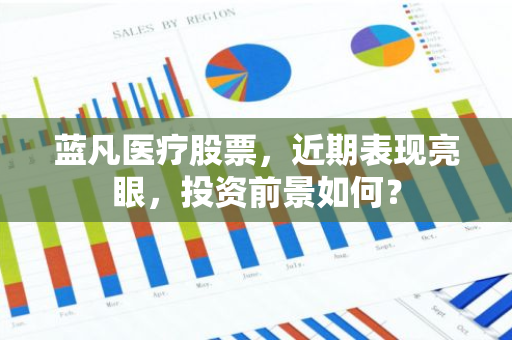 蓝凡医疗股票,近期表现亮眼,投资前景如何?-第1张图片-智财锋资讯网 蓝凡医疗股票,近期表现亮眼,投资前景如何?-第1张图片-智财锋资讯网