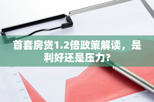 首套房贷1.2倍政策解读，是利好还是压力？