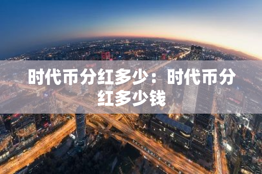 时代币分红多少：时代币分红多少钱