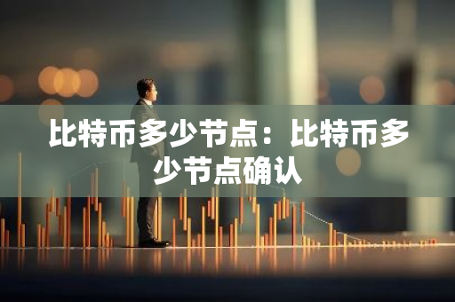 比特币多少节点：比特币多少节点确认-第1张图片-智财锋资讯网