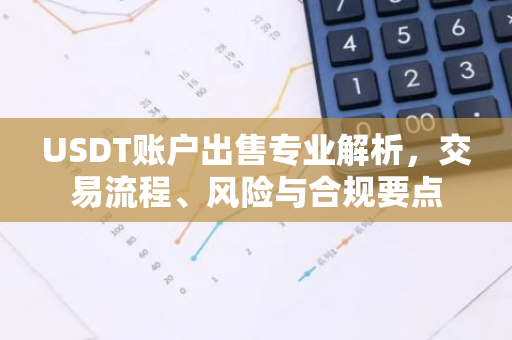 USDT账户出售专业解析，交易流程、风险与合规要点