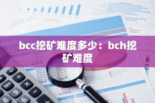 bcc挖矿难度多少：bch挖矿难度