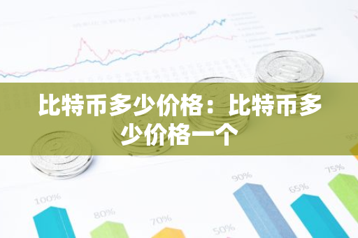 比特币多少价格：比特币多少价格一个