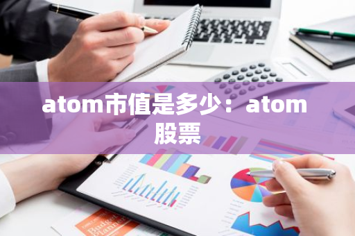 atom市值是多少：atom 股票