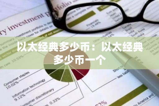 以太经典多少币：以太经典多少币一个
