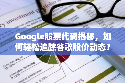Google股票代码揭秘,如何轻松追踪谷歌股价动态?-第1张图片-智财锋资讯网 Google股票代码揭秘,如何轻松追踪谷歌股价动态?-第1张图片-智财锋资讯网