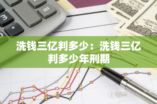 洗钱三亿判多少：洗钱三亿判多少年刑期-第1张图片-智财锋资讯网