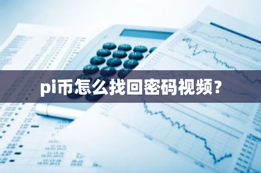 pi币怎么找回密码视频？-第1张图片-智财锋资讯网