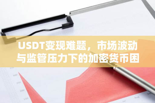 USDT变现难题,市场波动与监管压力下的加密货币困境-第1张图片-智财锋资讯网 USDT变现难题,市场波动与监管压力下的加密货币困境-第1张图片-智财锋资讯网