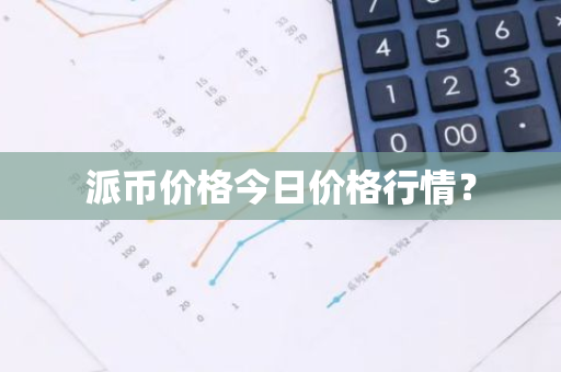 派币价格今日价格行情?-第1张图片-智财锋资讯网 派币价格今日价格行情?-第1张图片-智财锋资讯网