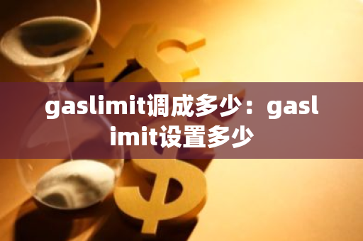 gaslimit调成多少:gaslimit设置多少-第1张图片-智财锋资讯网 gaslimit调成多少:gaslimit设置多少-第1张图片-智财锋资讯网