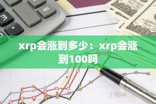 xrp会涨到多少:xrp会涨到100吗-第1张图片-智财锋资讯网 xrp会涨到多少:xrp会涨到100吗-第1张图片-智财锋资讯网