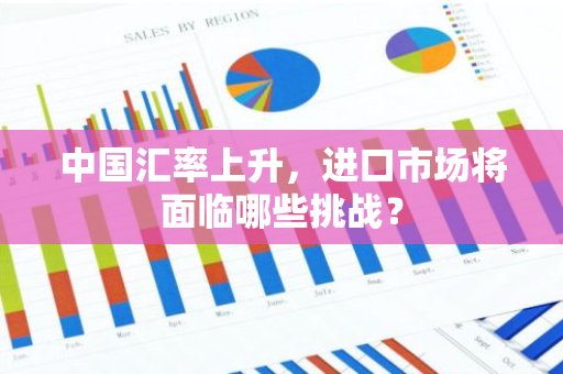 中国汇率上升，进口市场将面临哪些挑战？