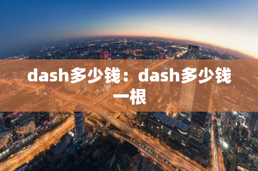 dash多少钱：dash多少钱一根-第1张图片-智财锋资讯网