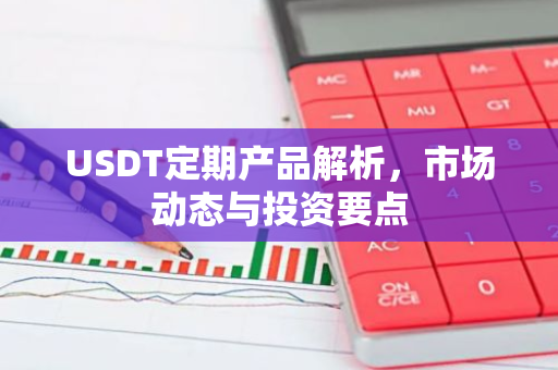 USDT定期产品解析,市场动态与投资要点-第1张图片-智财锋资讯网 USDT定期产品解析,市场动态与投资要点-第1张图片-智财锋资讯网