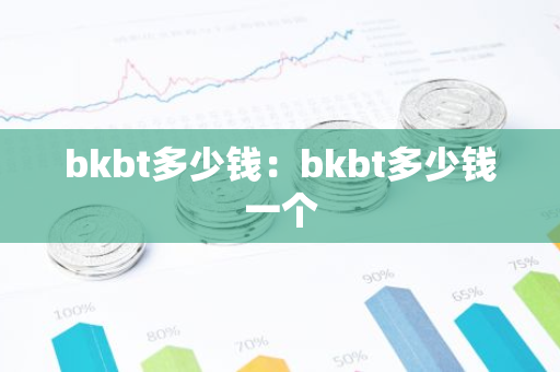bkbt多少钱:bkbt多少钱一个-第1张图片-智财锋资讯网 bkbt多少钱:bkbt多少钱一个-第1张图片-智财锋资讯网