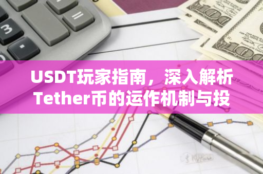 USDT玩家指南,深入解析Tether币的运作机制与投资策略-第1张图片-智财锋资讯网 USDT玩家指南,深入解析Tether币的运作机制与投资策略-第1张图片-智财锋资讯网